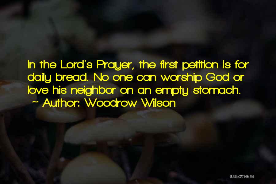 Woodrow Wilson Quotes: In The Lord's Prayer, The First Petition Is For Daily Bread. No One Can Worship God Or Love His Neighbor