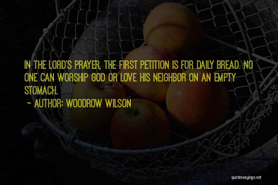 Woodrow Wilson Quotes: In The Lord's Prayer, The First Petition Is For Daily Bread. No One Can Worship God Or Love His Neighbor