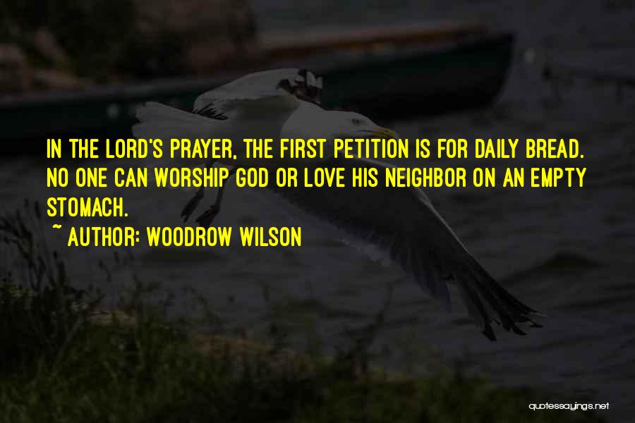 Woodrow Wilson Quotes: In The Lord's Prayer, The First Petition Is For Daily Bread. No One Can Worship God Or Love His Neighbor