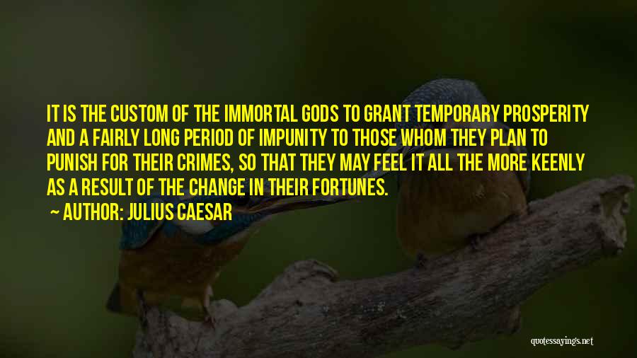 Julius Caesar Quotes: It Is The Custom Of The Immortal Gods To Grant Temporary Prosperity And A Fairly Long Period Of Impunity To