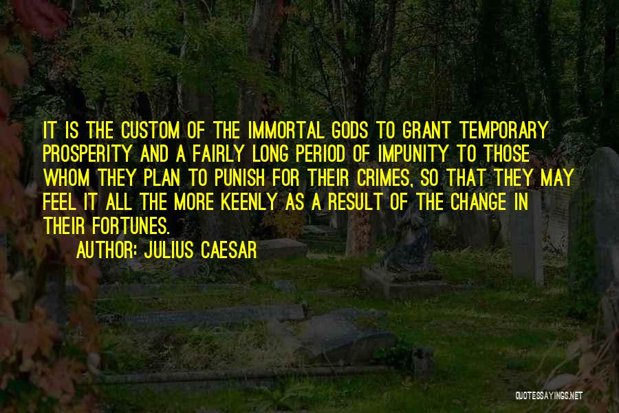 Julius Caesar Quotes: It Is The Custom Of The Immortal Gods To Grant Temporary Prosperity And A Fairly Long Period Of Impunity To