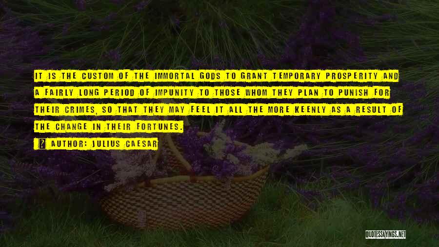 Julius Caesar Quotes: It Is The Custom Of The Immortal Gods To Grant Temporary Prosperity And A Fairly Long Period Of Impunity To