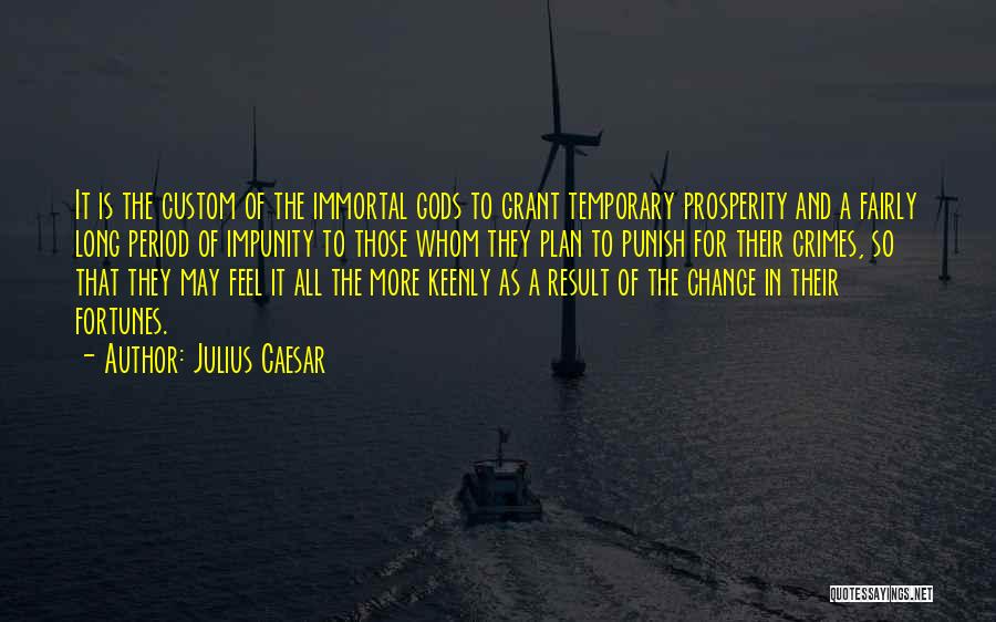 Julius Caesar Quotes: It Is The Custom Of The Immortal Gods To Grant Temporary Prosperity And A Fairly Long Period Of Impunity To