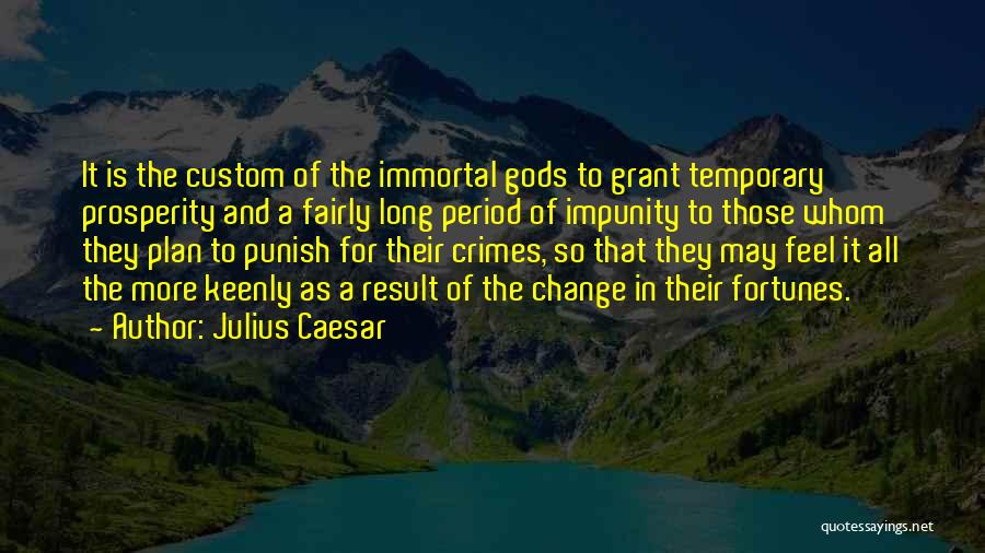 Julius Caesar Quotes: It Is The Custom Of The Immortal Gods To Grant Temporary Prosperity And A Fairly Long Period Of Impunity To
