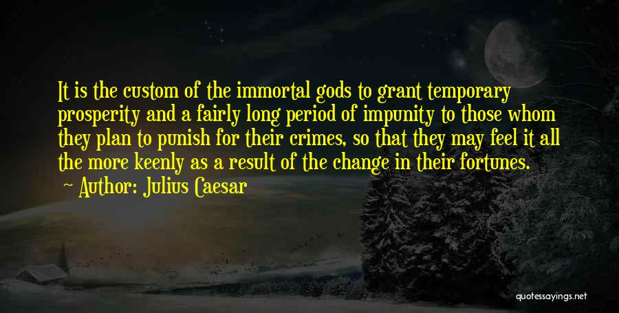 Julius Caesar Quotes: It Is The Custom Of The Immortal Gods To Grant Temporary Prosperity And A Fairly Long Period Of Impunity To