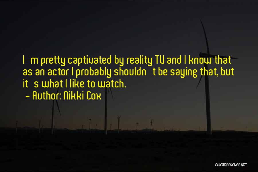 Nikki Cox Quotes: I'm Pretty Captivated By Reality Tv And I Know That As An Actor I Probably Shouldn't Be Saying That, But