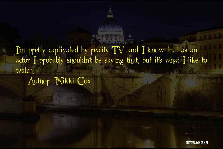 Nikki Cox Quotes: I'm Pretty Captivated By Reality Tv And I Know That As An Actor I Probably Shouldn't Be Saying That, But
