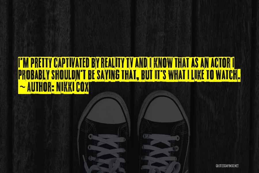 Nikki Cox Quotes: I'm Pretty Captivated By Reality Tv And I Know That As An Actor I Probably Shouldn't Be Saying That, But