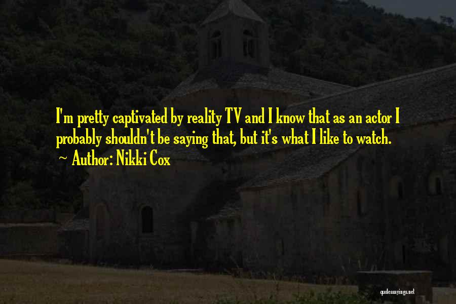 Nikki Cox Quotes: I'm Pretty Captivated By Reality Tv And I Know That As An Actor I Probably Shouldn't Be Saying That, But