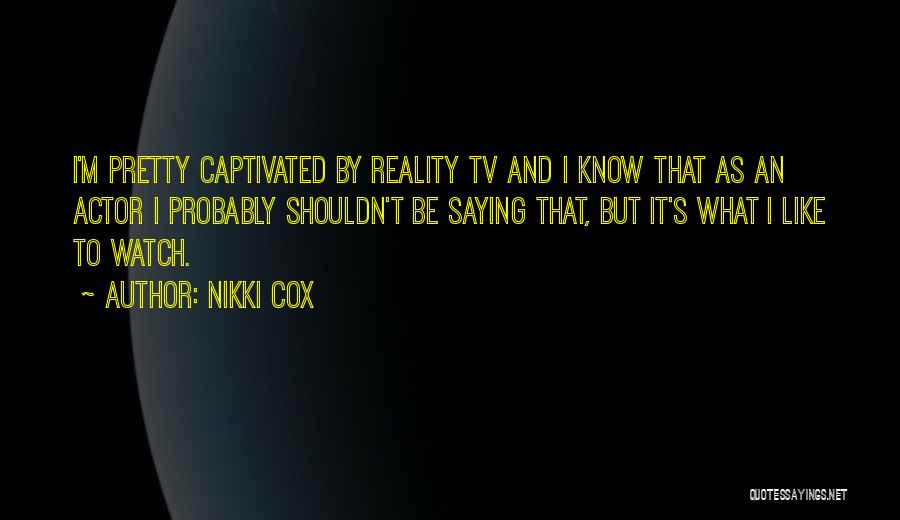 Nikki Cox Quotes: I'm Pretty Captivated By Reality Tv And I Know That As An Actor I Probably Shouldn't Be Saying That, But