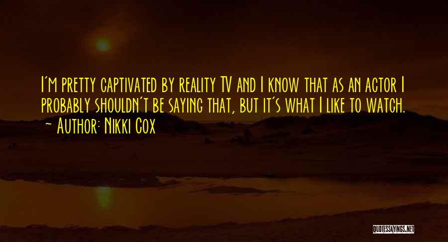Nikki Cox Quotes: I'm Pretty Captivated By Reality Tv And I Know That As An Actor I Probably Shouldn't Be Saying That, But