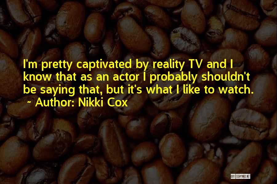 Nikki Cox Quotes: I'm Pretty Captivated By Reality Tv And I Know That As An Actor I Probably Shouldn't Be Saying That, But