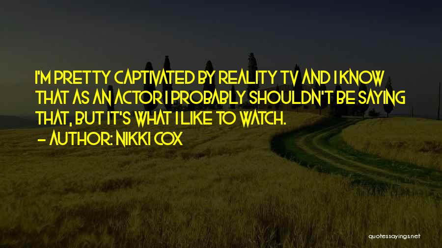 Nikki Cox Quotes: I'm Pretty Captivated By Reality Tv And I Know That As An Actor I Probably Shouldn't Be Saying That, But