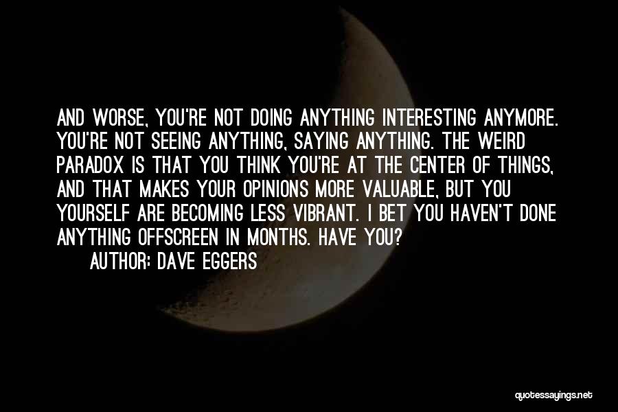 Dave Eggers Quotes: And Worse, You're Not Doing Anything Interesting Anymore. You're Not Seeing Anything, Saying Anything. The Weird Paradox Is That You