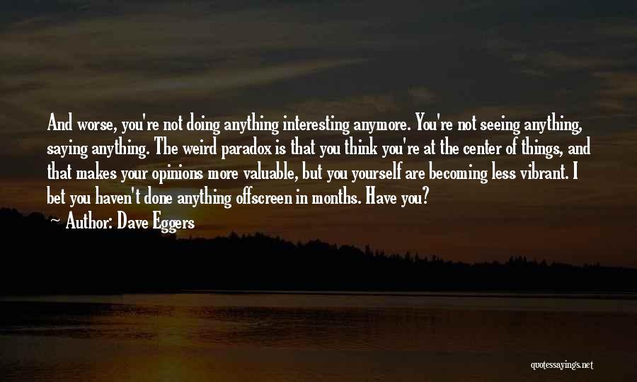 Dave Eggers Quotes: And Worse, You're Not Doing Anything Interesting Anymore. You're Not Seeing Anything, Saying Anything. The Weird Paradox Is That You