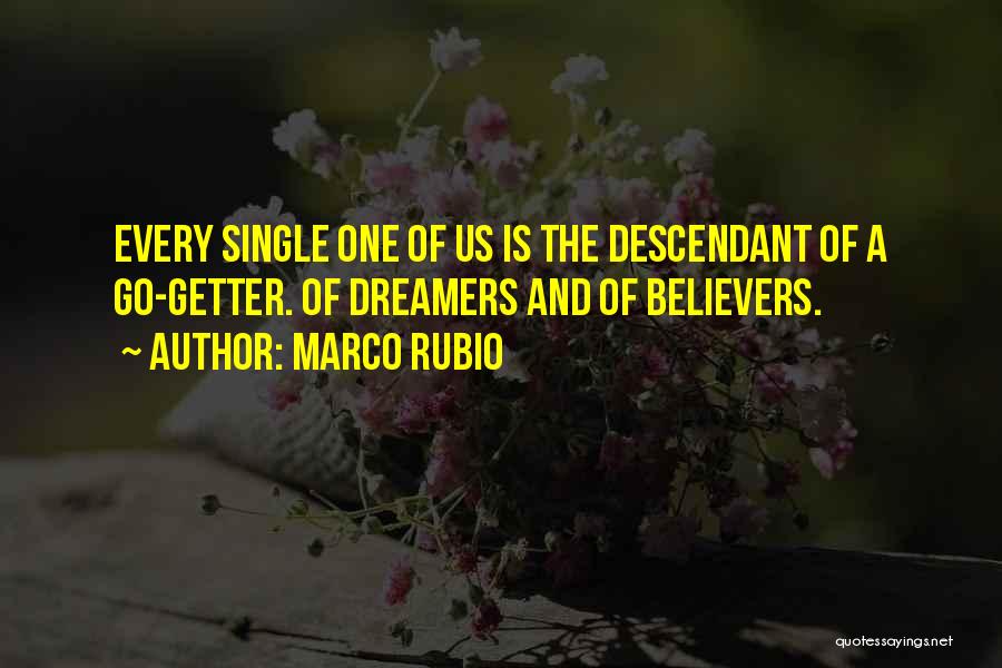 Marco Rubio Quotes: Every Single One Of Us Is The Descendant Of A Go-getter. Of Dreamers And Of Believers.