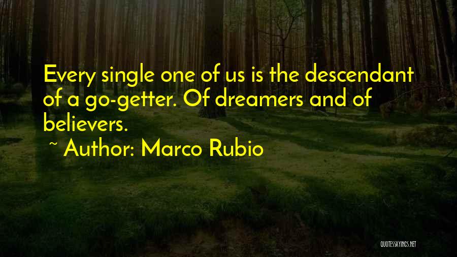 Marco Rubio Quotes: Every Single One Of Us Is The Descendant Of A Go-getter. Of Dreamers And Of Believers.