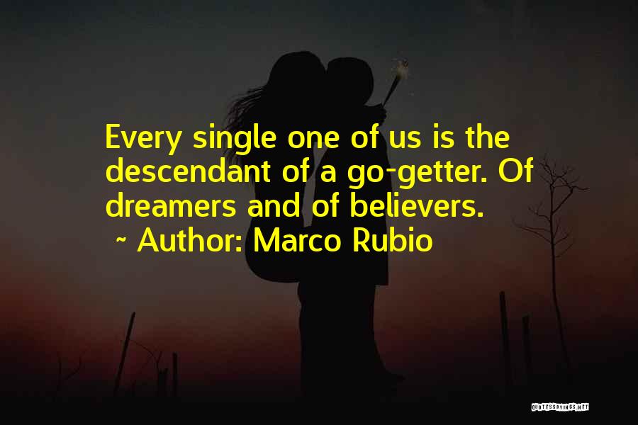 Marco Rubio Quotes: Every Single One Of Us Is The Descendant Of A Go-getter. Of Dreamers And Of Believers.