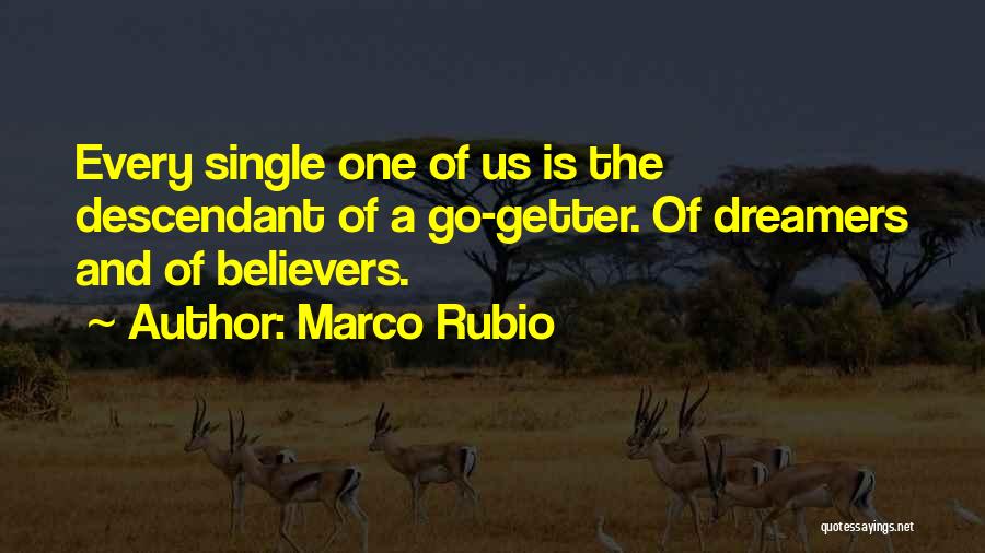 Marco Rubio Quotes: Every Single One Of Us Is The Descendant Of A Go-getter. Of Dreamers And Of Believers.