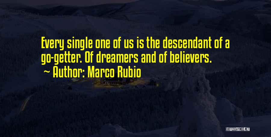 Marco Rubio Quotes: Every Single One Of Us Is The Descendant Of A Go-getter. Of Dreamers And Of Believers.