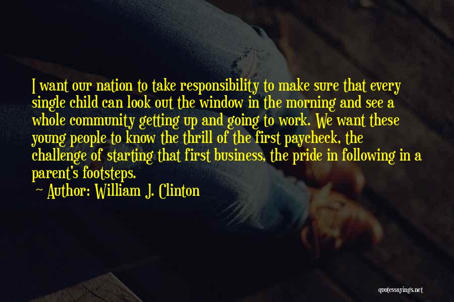William J. Clinton Quotes: I Want Our Nation To Take Responsibility To Make Sure That Every Single Child Can Look Out The Window In
