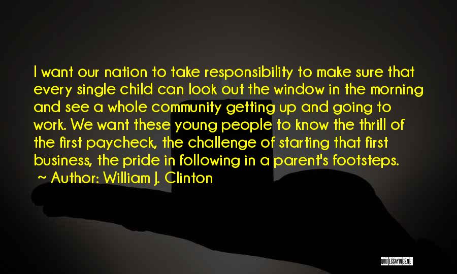 William J. Clinton Quotes: I Want Our Nation To Take Responsibility To Make Sure That Every Single Child Can Look Out The Window In