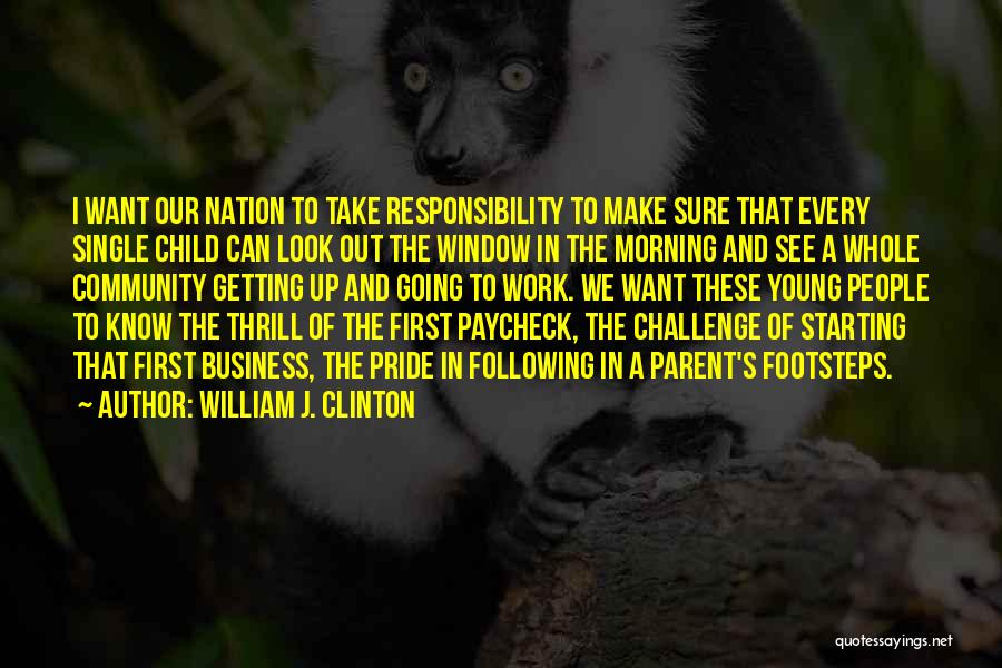 William J. Clinton Quotes: I Want Our Nation To Take Responsibility To Make Sure That Every Single Child Can Look Out The Window In