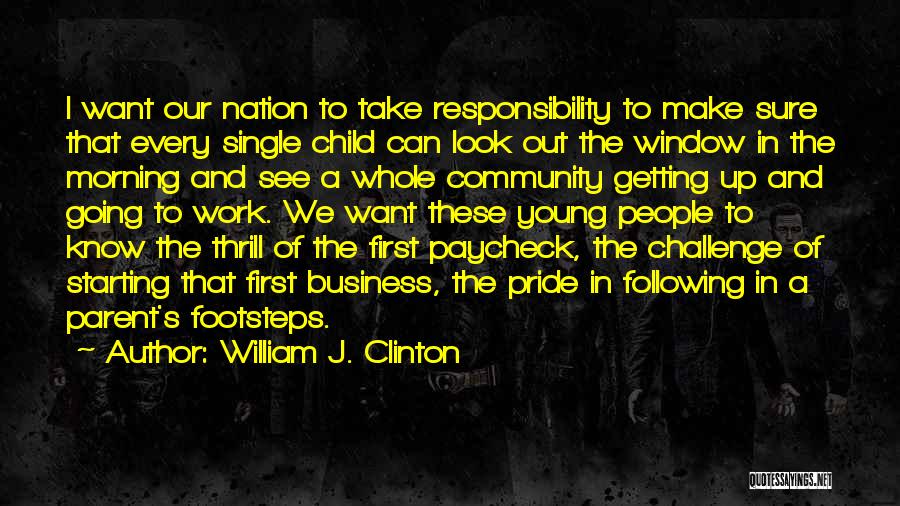 William J. Clinton Quotes: I Want Our Nation To Take Responsibility To Make Sure That Every Single Child Can Look Out The Window In