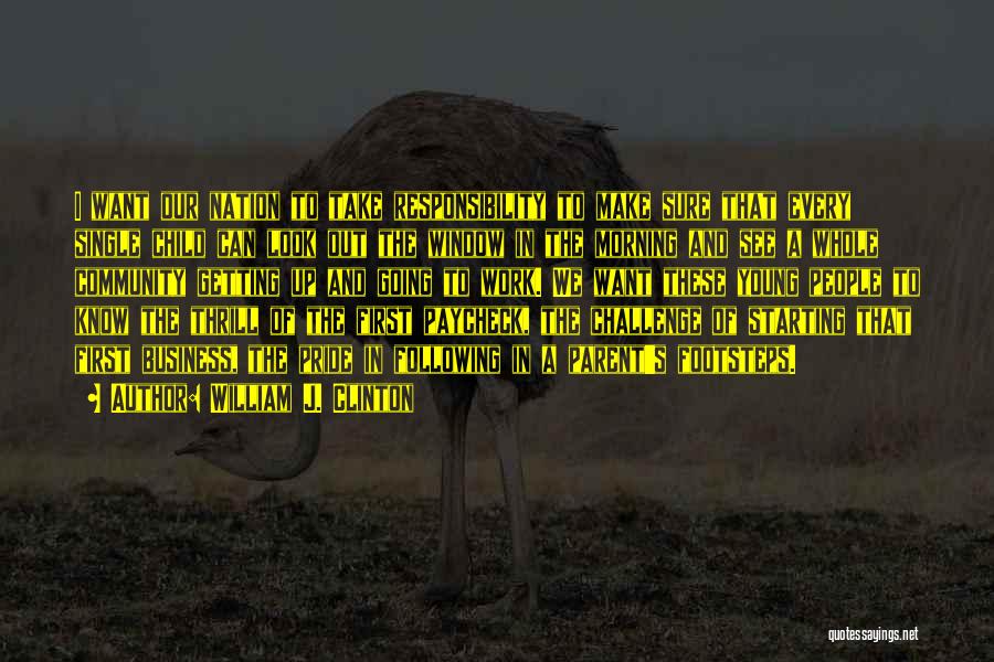 William J. Clinton Quotes: I Want Our Nation To Take Responsibility To Make Sure That Every Single Child Can Look Out The Window In
