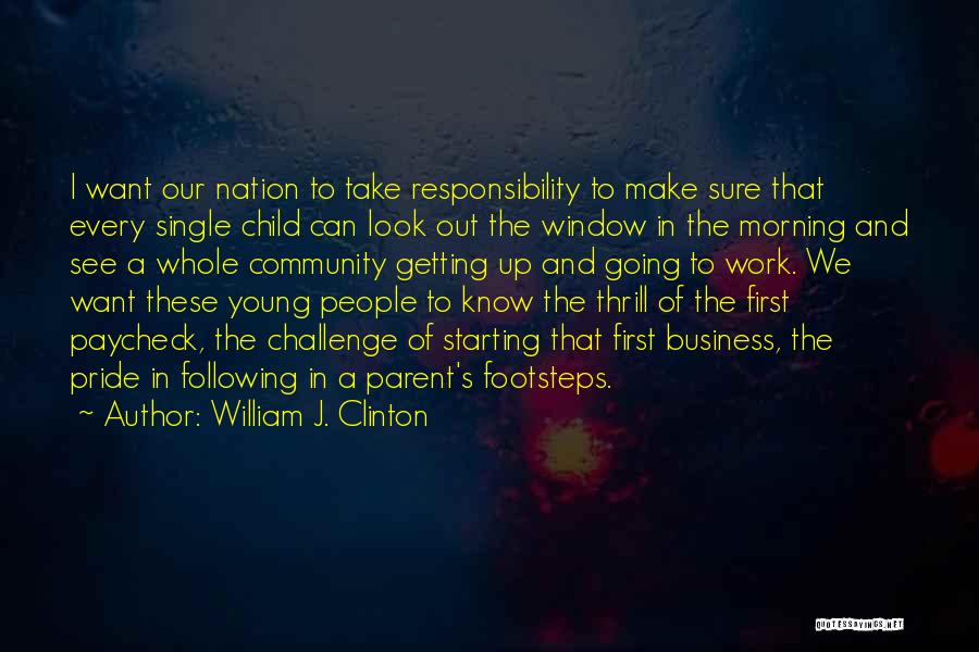 William J. Clinton Quotes: I Want Our Nation To Take Responsibility To Make Sure That Every Single Child Can Look Out The Window In