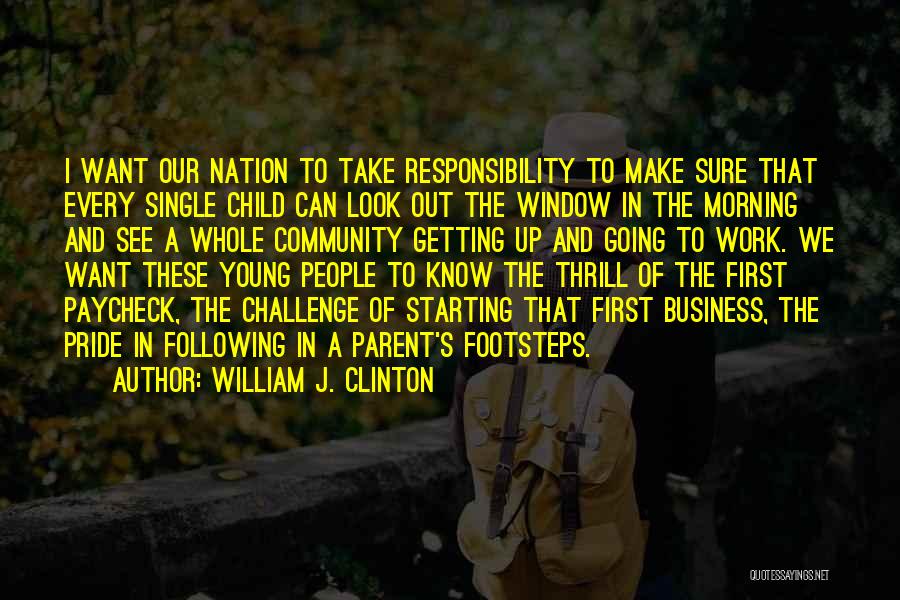 William J. Clinton Quotes: I Want Our Nation To Take Responsibility To Make Sure That Every Single Child Can Look Out The Window In