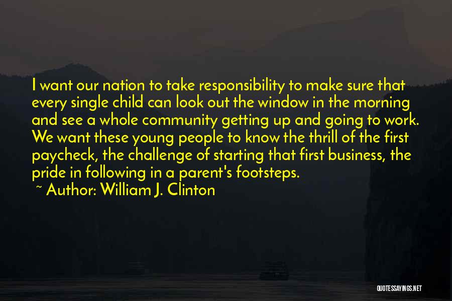 William J. Clinton Quotes: I Want Our Nation To Take Responsibility To Make Sure That Every Single Child Can Look Out The Window In