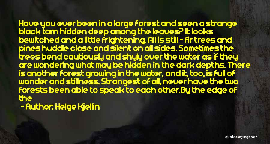 Helge Kjellin Quotes: Have You Ever Been In A Large Forest And Seen A Strange Black Tarn Hidden Deep Among The Leaves? It