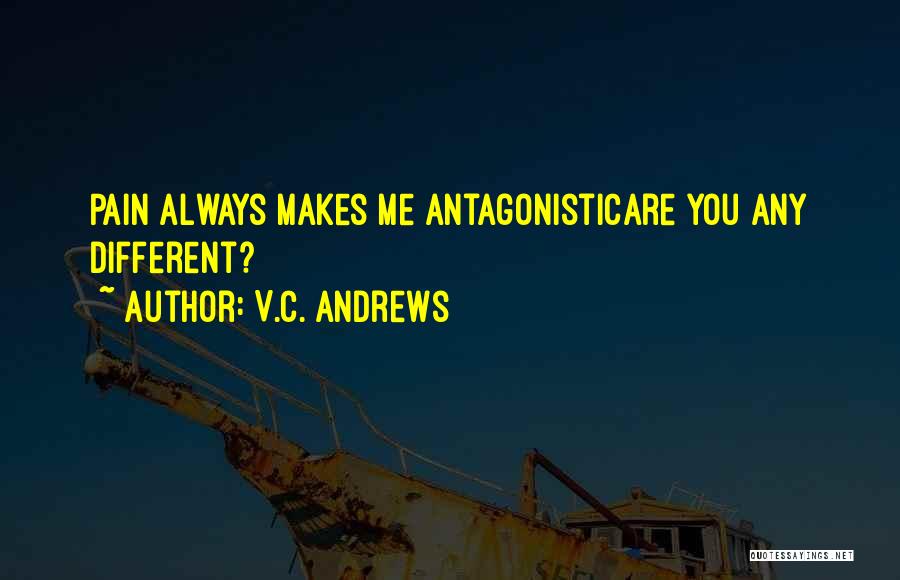 V.C. Andrews Quotes: Pain Always Makes Me Antagonisticare You Any Different?