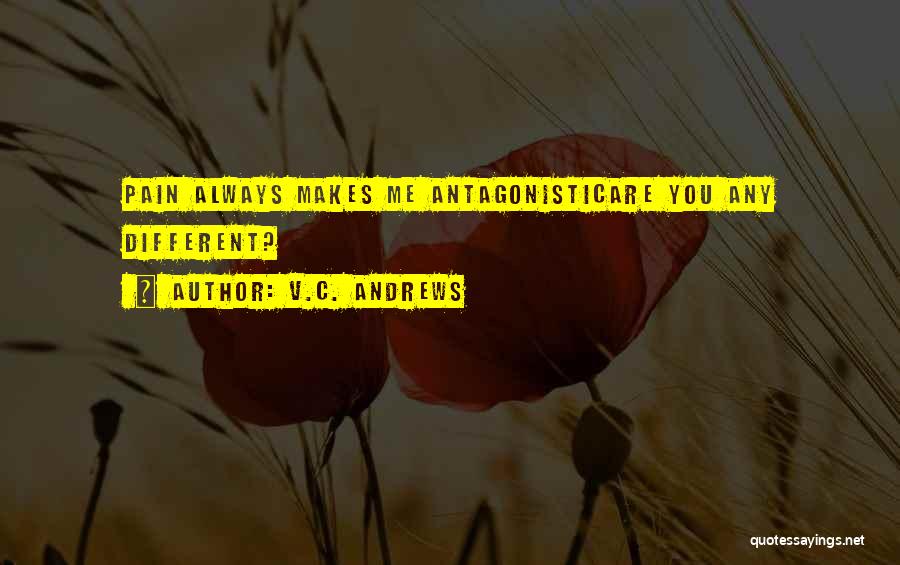 V.C. Andrews Quotes: Pain Always Makes Me Antagonisticare You Any Different?