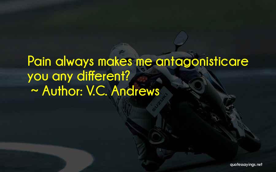 V.C. Andrews Quotes: Pain Always Makes Me Antagonisticare You Any Different?