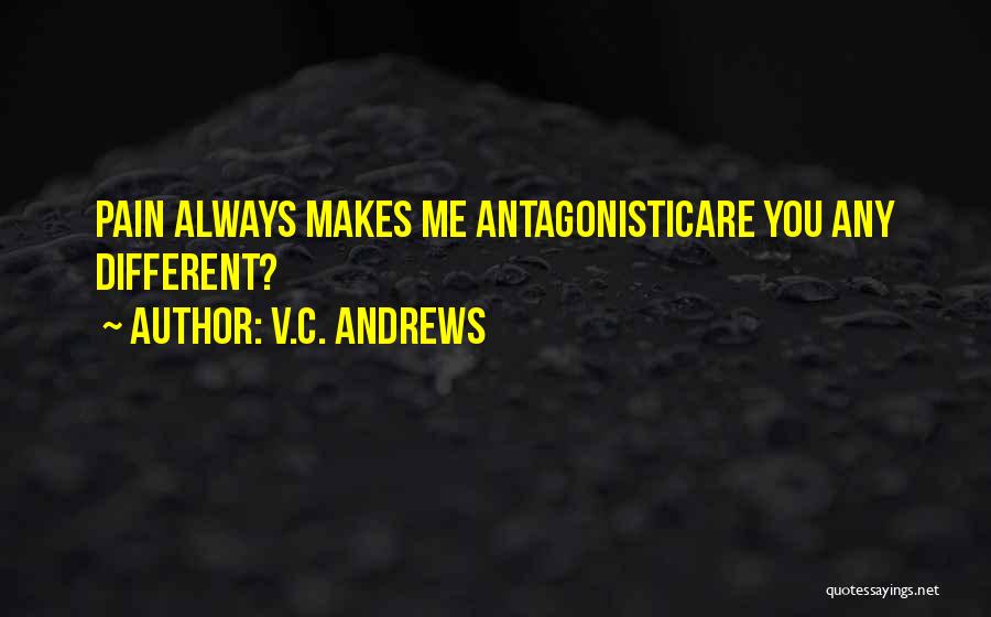 V.C. Andrews Quotes: Pain Always Makes Me Antagonisticare You Any Different?