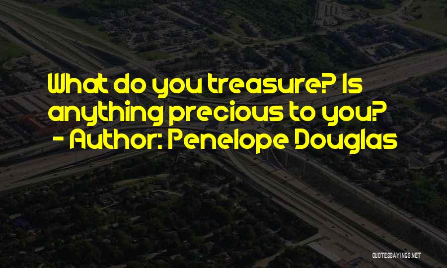 Penelope Douglas Quotes: What Do You Treasure? Is Anything Precious To You?