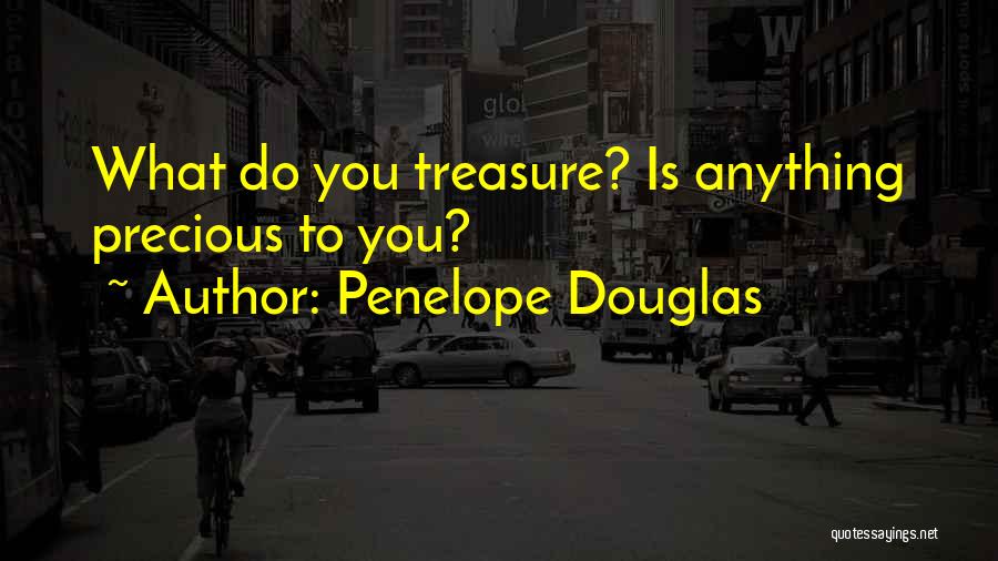 Penelope Douglas Quotes: What Do You Treasure? Is Anything Precious To You?