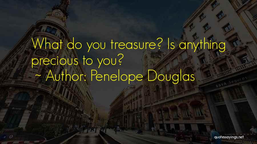 Penelope Douglas Quotes: What Do You Treasure? Is Anything Precious To You?