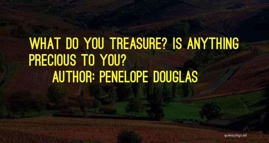 Penelope Douglas Quotes: What Do You Treasure? Is Anything Precious To You?