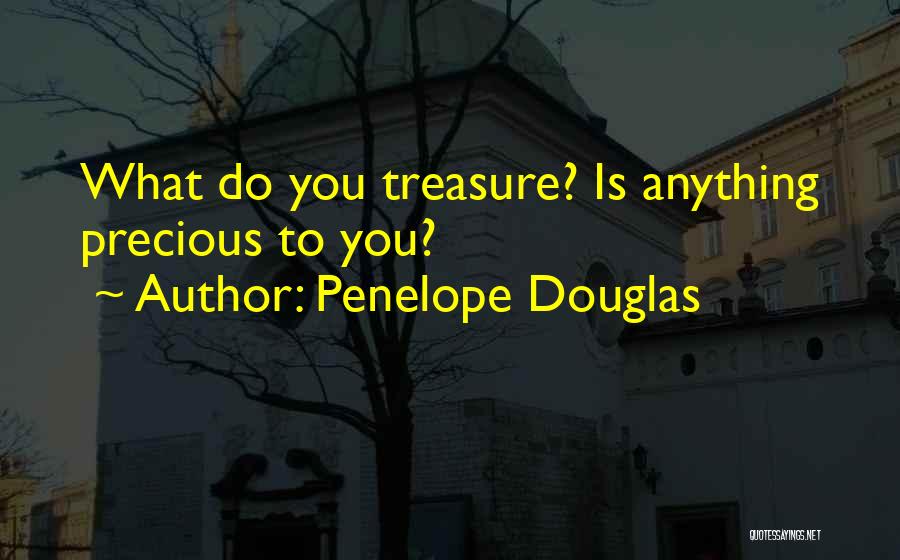 Penelope Douglas Quotes: What Do You Treasure? Is Anything Precious To You?