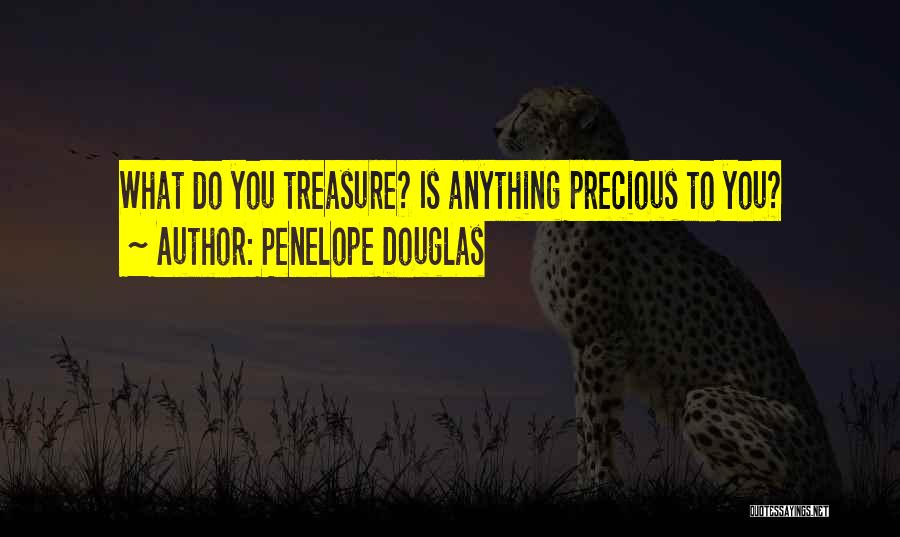 Penelope Douglas Quotes: What Do You Treasure? Is Anything Precious To You?