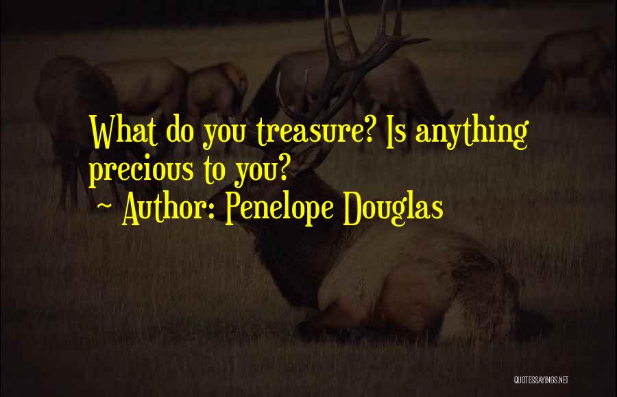 Penelope Douglas Quotes: What Do You Treasure? Is Anything Precious To You?