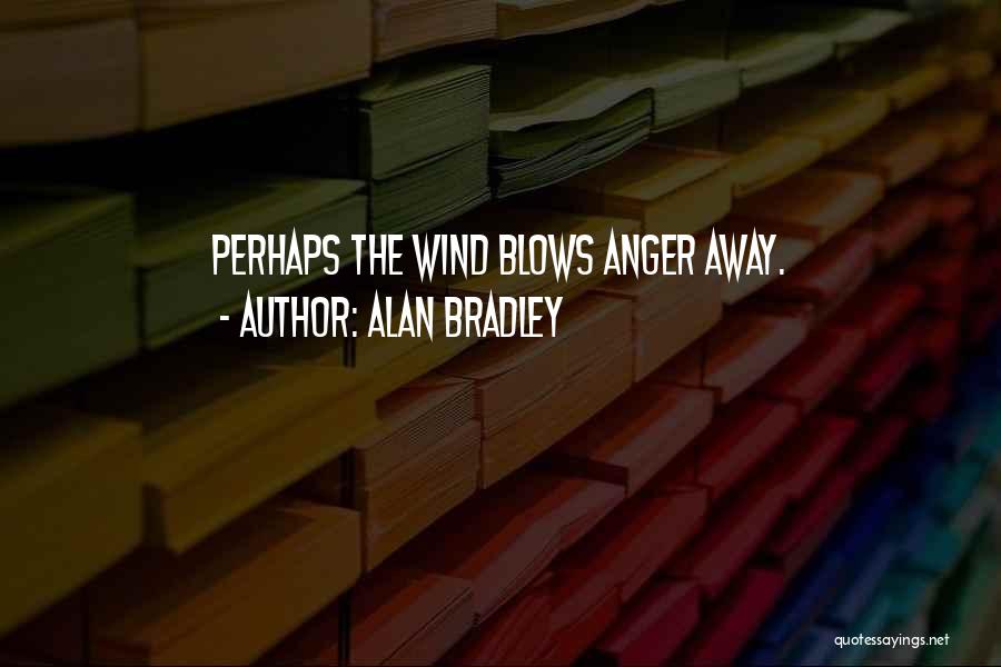 Alan Bradley Quotes: Perhaps The Wind Blows Anger Away.