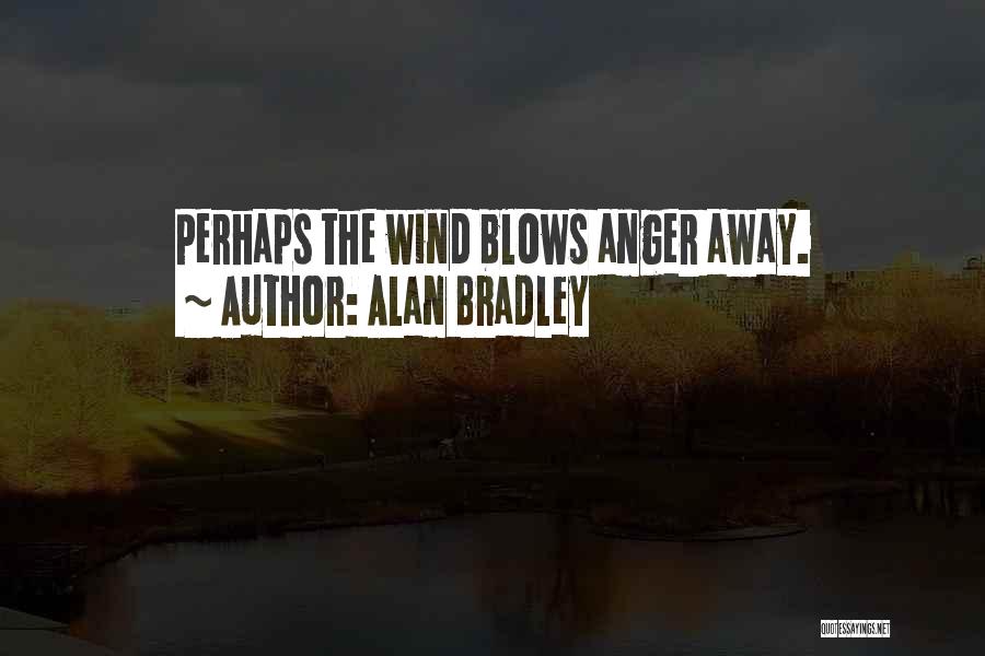 Alan Bradley Quotes: Perhaps The Wind Blows Anger Away.