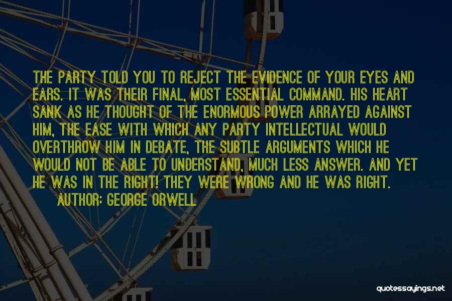 George Orwell Quotes: The Party Told You To Reject The Evidence Of Your Eyes And Ears. It Was Their Final, Most Essential Command.