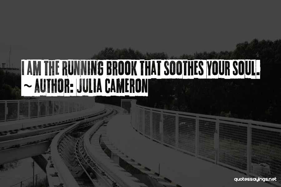 Julia Cameron Quotes: I Am The Running Brook That Soothes Your Soul.
