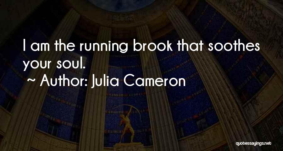 Julia Cameron Quotes: I Am The Running Brook That Soothes Your Soul.