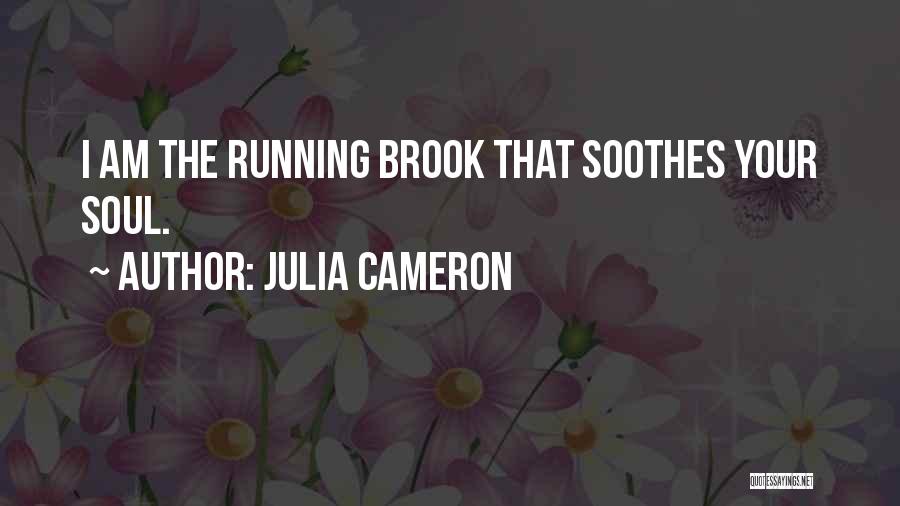 Julia Cameron Quotes: I Am The Running Brook That Soothes Your Soul.